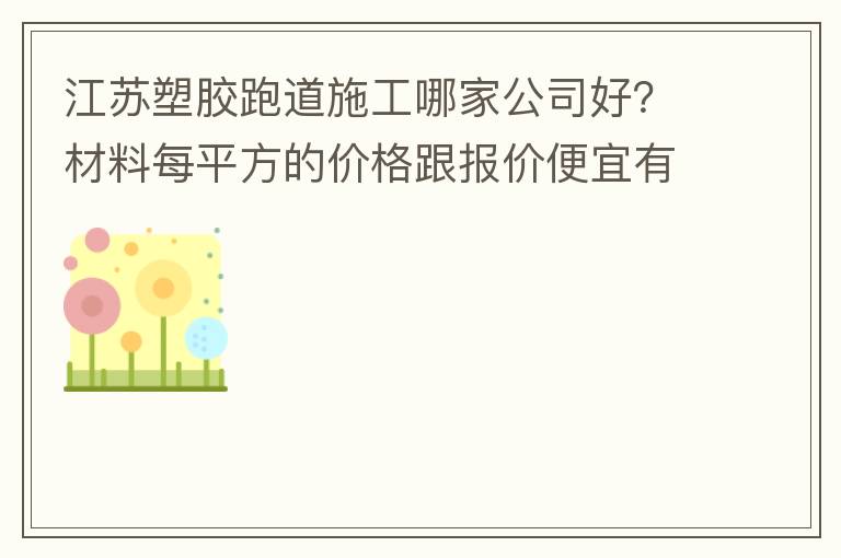 江蘇塑膠跑道施工哪家公司好？材料每平方的價(jià)格跟報(bào)價(jià)便宜有保障嗎？