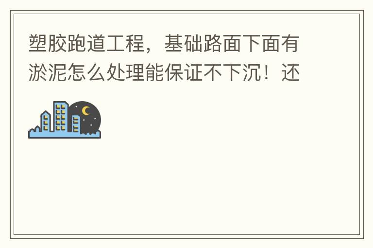 塑膠跑道工程，基礎(chǔ)路面下面有淤泥怎么處理能保證不下沉！還有怎么樣控制砼面的裂縫！